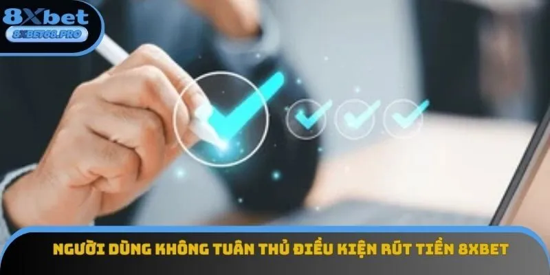 Người dùng không tuân thủ điều kiện rút tiền 8xbet 