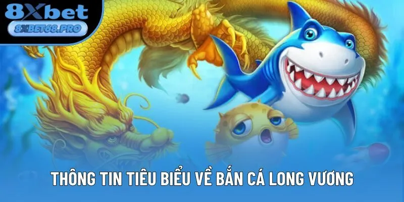 Thông tin tiêu biểu về Bắn Cá Long Vương Thông tin tiêu biểu về Bắn Cá Long Vương